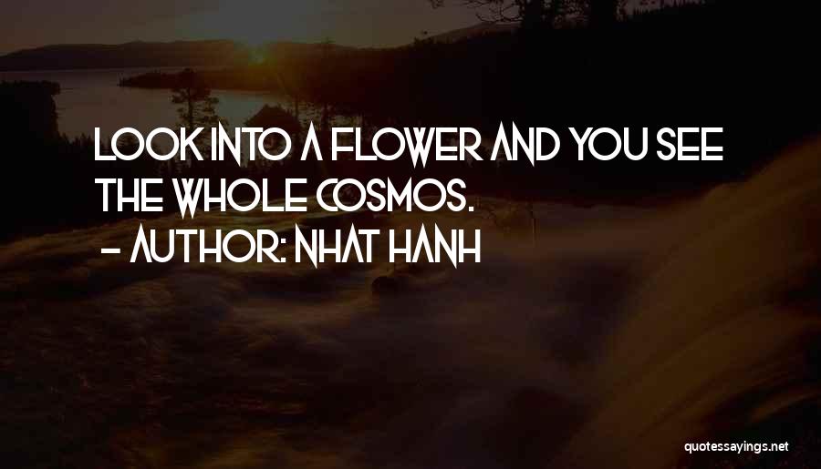 Nhat Hanh Quotes: Look Into A Flower And You See The Whole Cosmos.