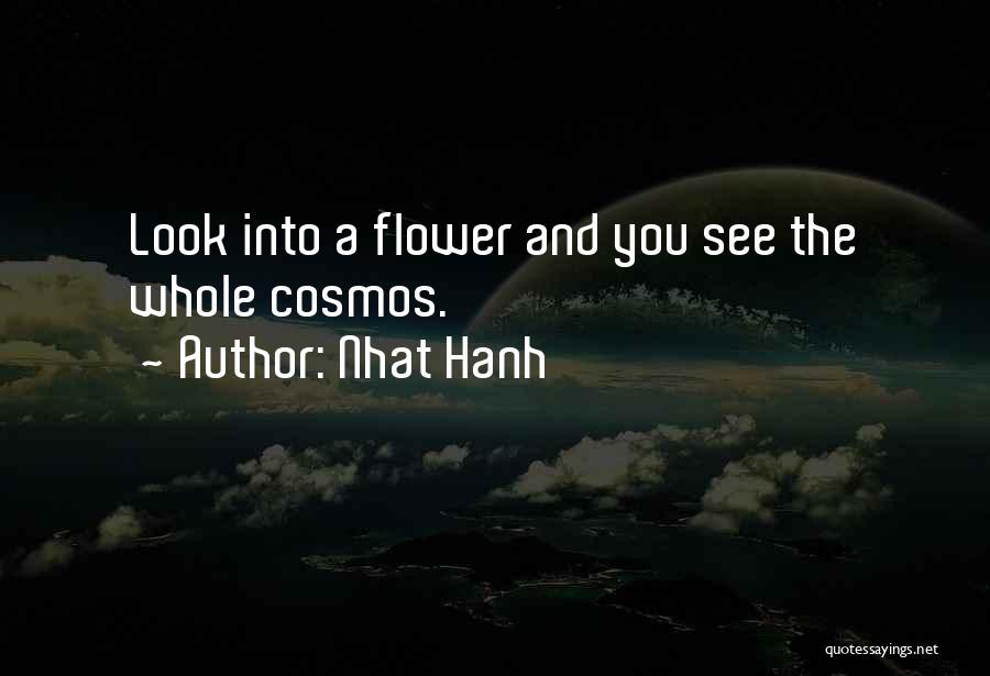 Nhat Hanh Quotes: Look Into A Flower And You See The Whole Cosmos.