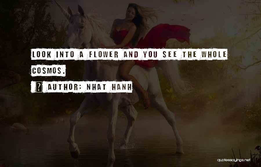 Nhat Hanh Quotes: Look Into A Flower And You See The Whole Cosmos.