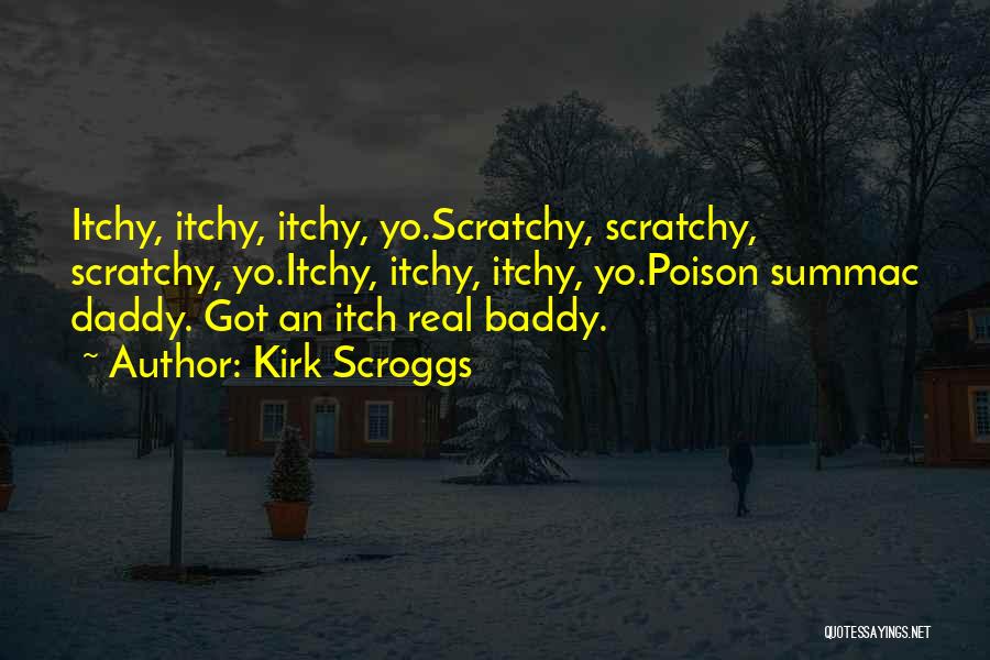 Kirk Scroggs Quotes: Itchy, Itchy, Itchy, Yo.scratchy, Scratchy, Scratchy, Yo.itchy, Itchy, Itchy, Yo.poison Summac Daddy. Got An Itch Real Baddy.