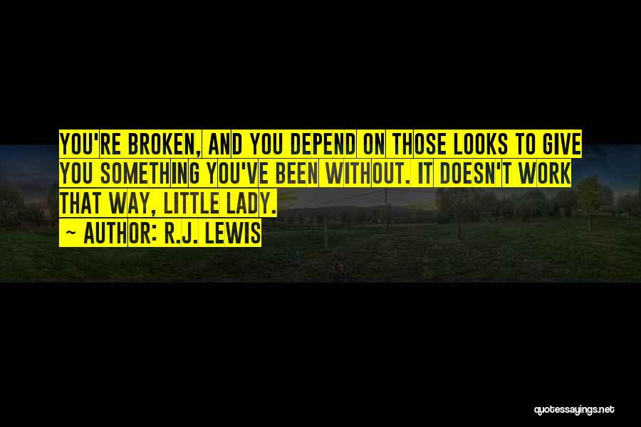 R.J. Lewis Quotes: You're Broken, And You Depend On Those Looks To Give You Something You've Been Without. It Doesn't Work That Way,