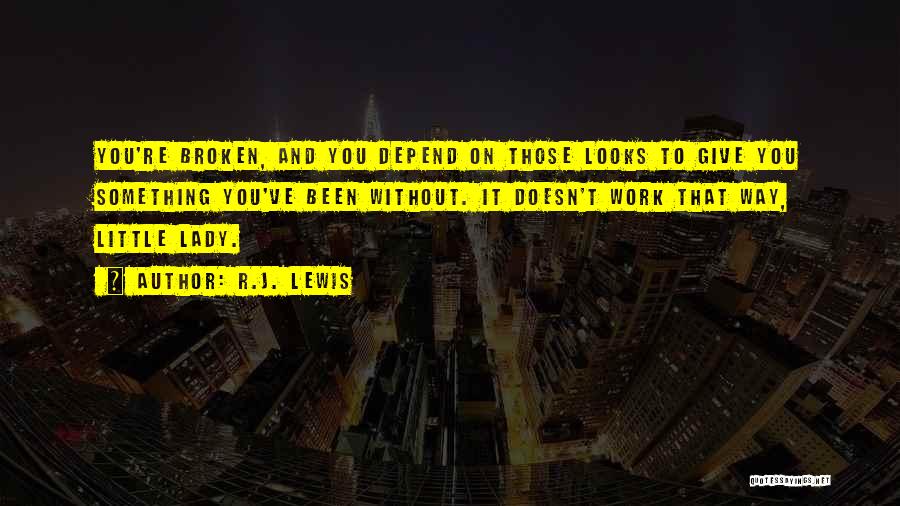 R.J. Lewis Quotes: You're Broken, And You Depend On Those Looks To Give You Something You've Been Without. It Doesn't Work That Way,