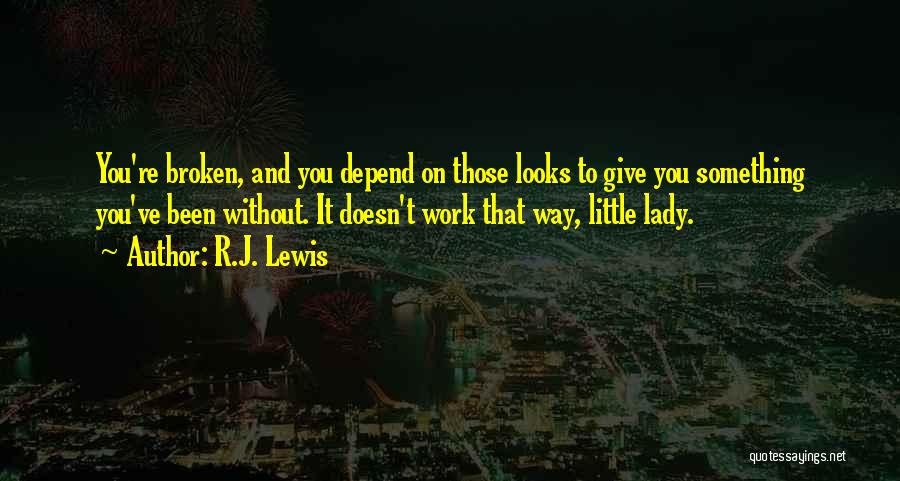 R.J. Lewis Quotes: You're Broken, And You Depend On Those Looks To Give You Something You've Been Without. It Doesn't Work That Way,