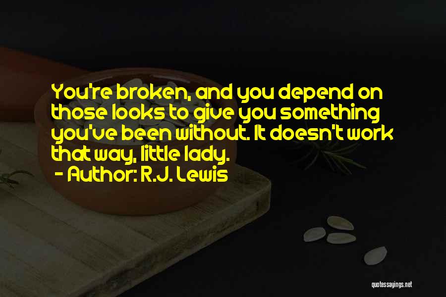 R.J. Lewis Quotes: You're Broken, And You Depend On Those Looks To Give You Something You've Been Without. It Doesn't Work That Way,