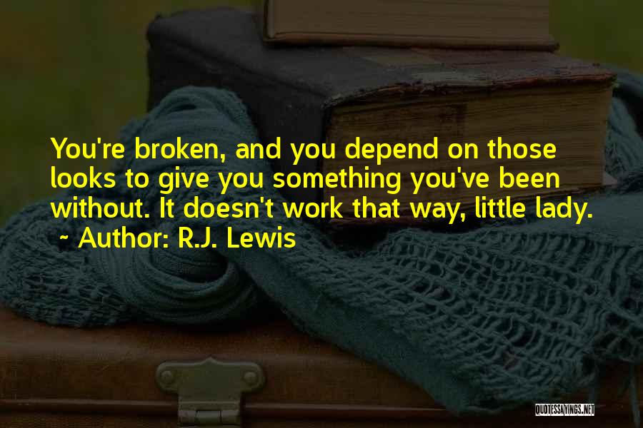 R.J. Lewis Quotes: You're Broken, And You Depend On Those Looks To Give You Something You've Been Without. It Doesn't Work That Way,