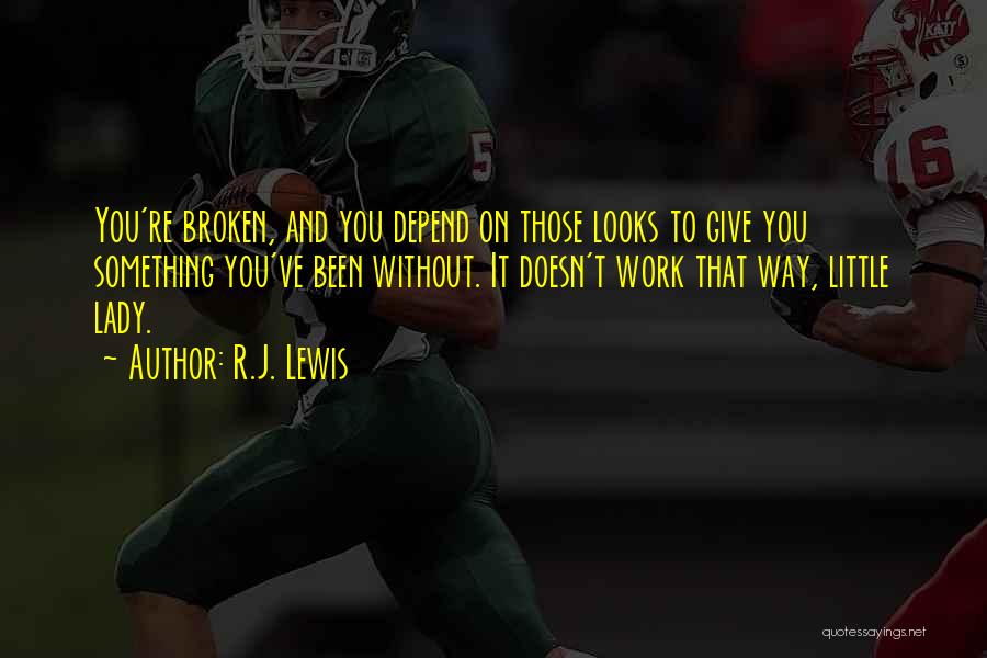 R.J. Lewis Quotes: You're Broken, And You Depend On Those Looks To Give You Something You've Been Without. It Doesn't Work That Way,