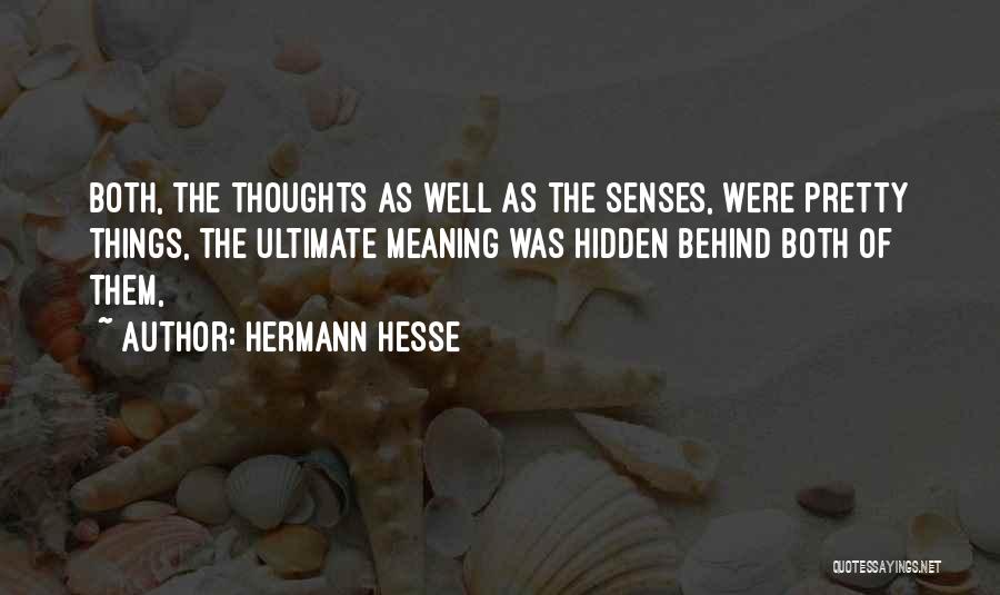 Hermann Hesse Quotes: Both, The Thoughts As Well As The Senses, Were Pretty Things, The Ultimate Meaning Was Hidden Behind Both Of Them,