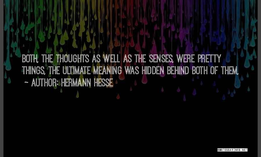 Hermann Hesse Quotes: Both, The Thoughts As Well As The Senses, Were Pretty Things, The Ultimate Meaning Was Hidden Behind Both Of Them,