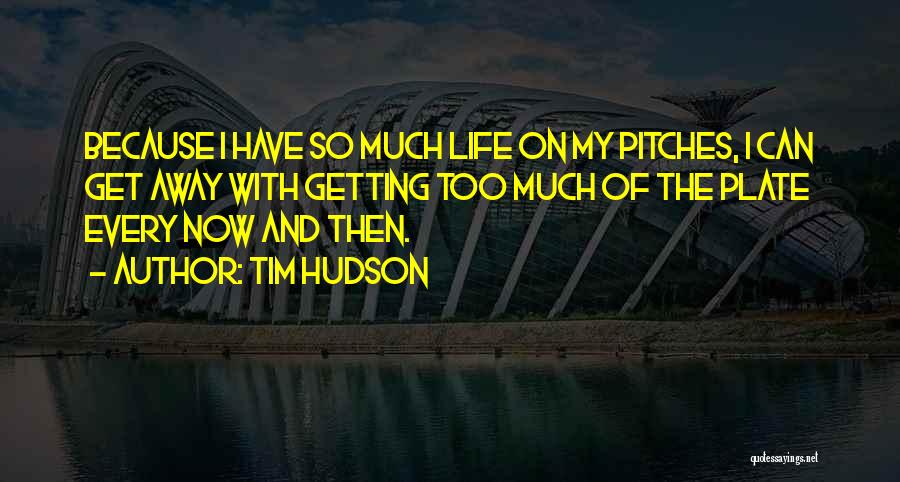 Tim Hudson Quotes: Because I Have So Much Life On My Pitches, I Can Get Away With Getting Too Much Of The Plate