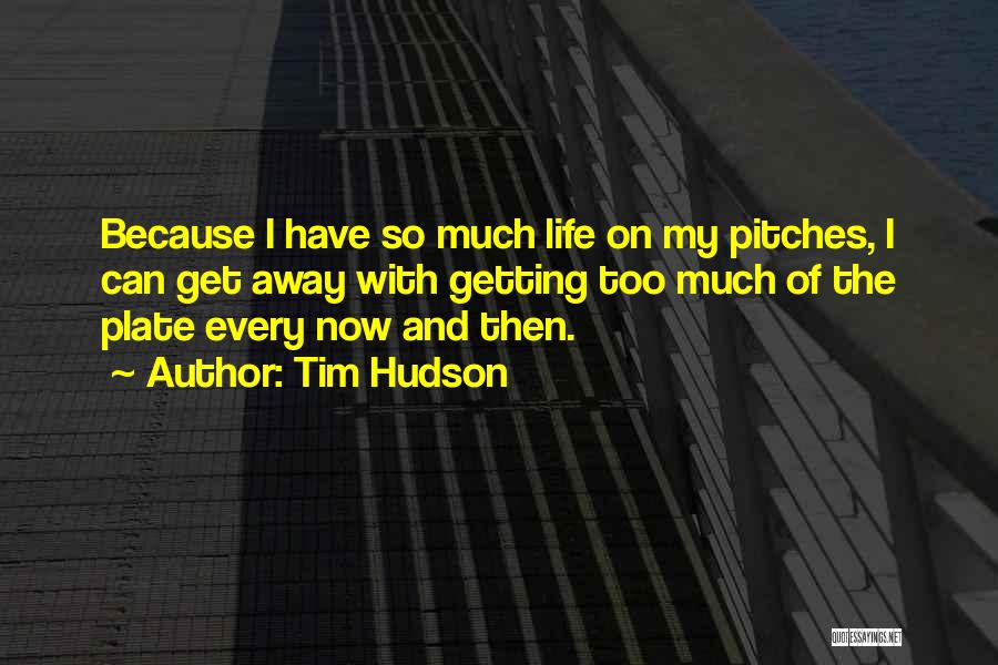 Tim Hudson Quotes: Because I Have So Much Life On My Pitches, I Can Get Away With Getting Too Much Of The Plate