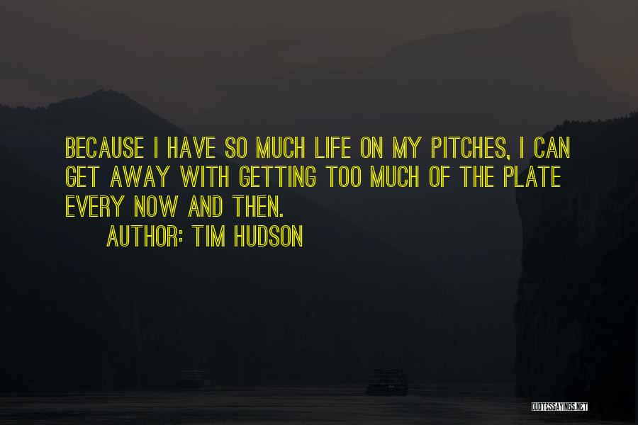 Tim Hudson Quotes: Because I Have So Much Life On My Pitches, I Can Get Away With Getting Too Much Of The Plate