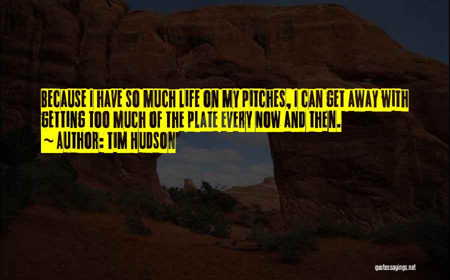 Tim Hudson Quotes: Because I Have So Much Life On My Pitches, I Can Get Away With Getting Too Much Of The Plate