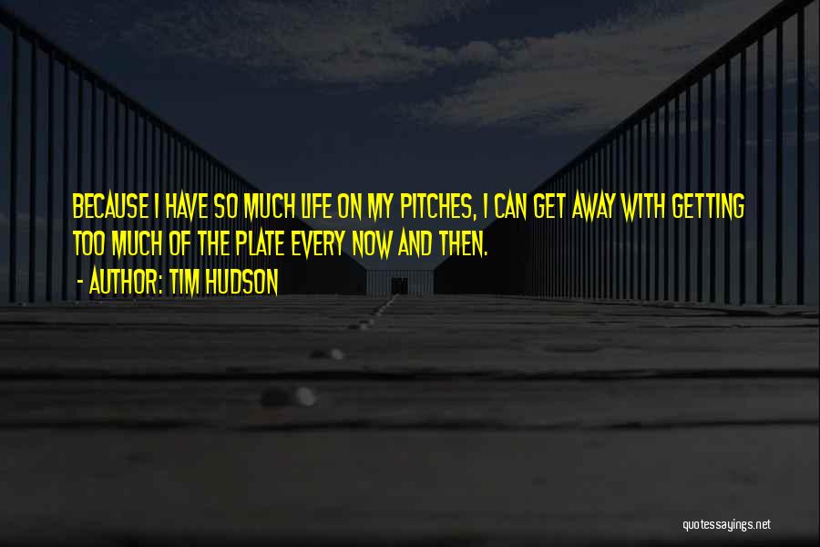 Tim Hudson Quotes: Because I Have So Much Life On My Pitches, I Can Get Away With Getting Too Much Of The Plate