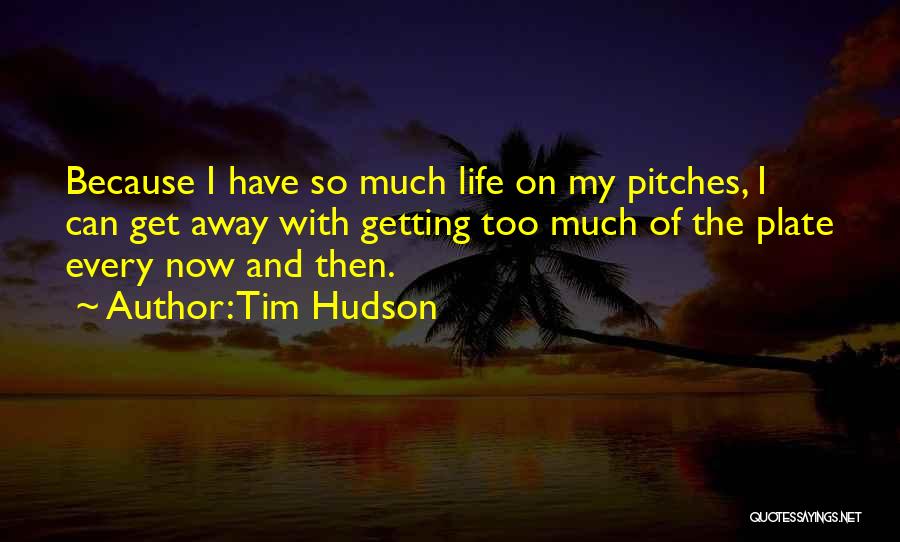 Tim Hudson Quotes: Because I Have So Much Life On My Pitches, I Can Get Away With Getting Too Much Of The Plate