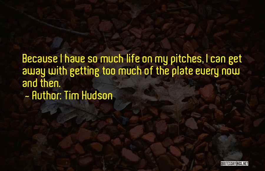 Tim Hudson Quotes: Because I Have So Much Life On My Pitches, I Can Get Away With Getting Too Much Of The Plate