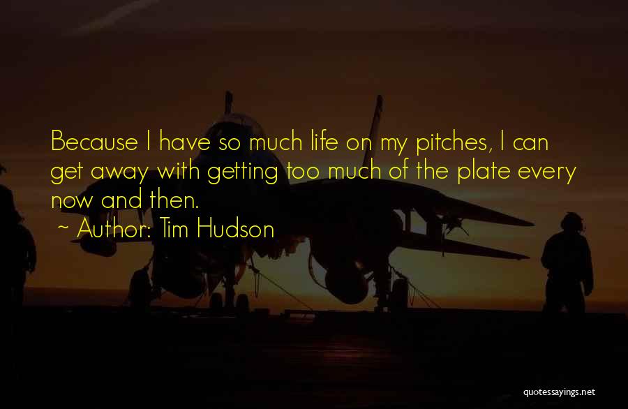 Tim Hudson Quotes: Because I Have So Much Life On My Pitches, I Can Get Away With Getting Too Much Of The Plate