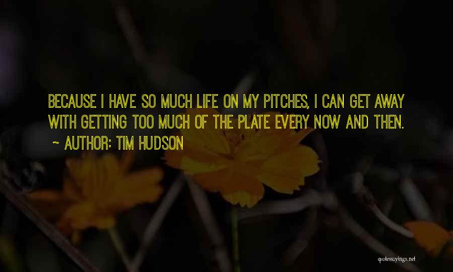 Tim Hudson Quotes: Because I Have So Much Life On My Pitches, I Can Get Away With Getting Too Much Of The Plate