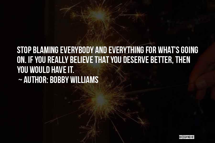 Bobby Williams Quotes: Stop Blaming Everybody And Everything For What's Going On. If You Really Believe That You Deserve Better, Then You Would