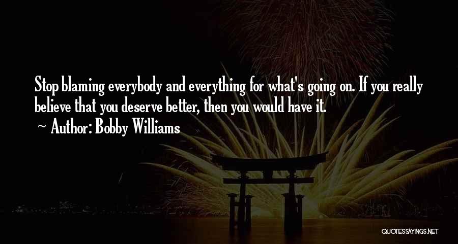 Bobby Williams Quotes: Stop Blaming Everybody And Everything For What's Going On. If You Really Believe That You Deserve Better, Then You Would