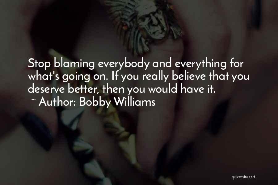 Bobby Williams Quotes: Stop Blaming Everybody And Everything For What's Going On. If You Really Believe That You Deserve Better, Then You Would