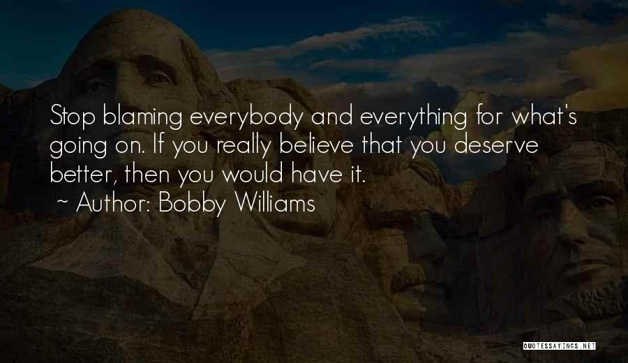 Bobby Williams Quotes: Stop Blaming Everybody And Everything For What's Going On. If You Really Believe That You Deserve Better, Then You Would