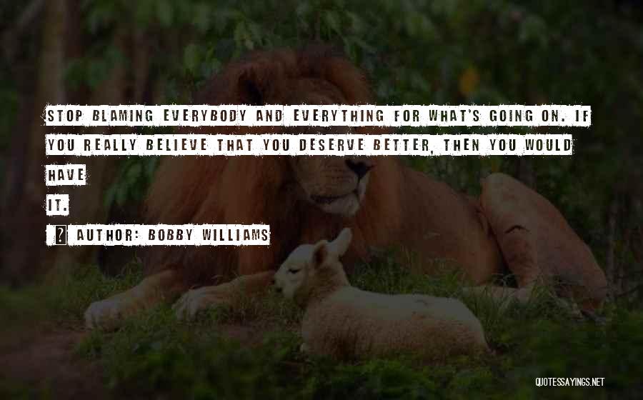 Bobby Williams Quotes: Stop Blaming Everybody And Everything For What's Going On. If You Really Believe That You Deserve Better, Then You Would