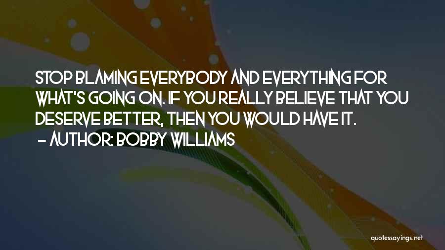Bobby Williams Quotes: Stop Blaming Everybody And Everything For What's Going On. If You Really Believe That You Deserve Better, Then You Would