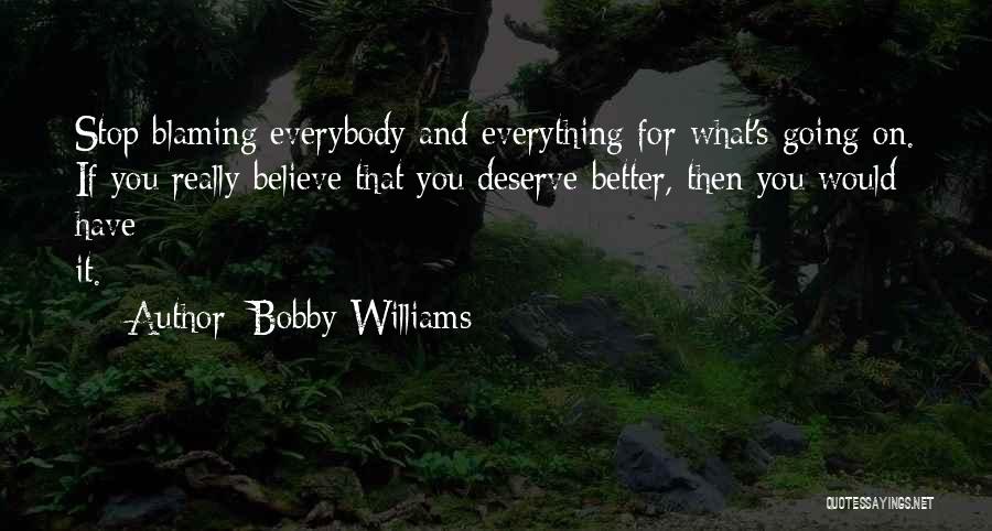 Bobby Williams Quotes: Stop Blaming Everybody And Everything For What's Going On. If You Really Believe That You Deserve Better, Then You Would