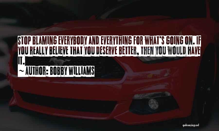Bobby Williams Quotes: Stop Blaming Everybody And Everything For What's Going On. If You Really Believe That You Deserve Better, Then You Would
