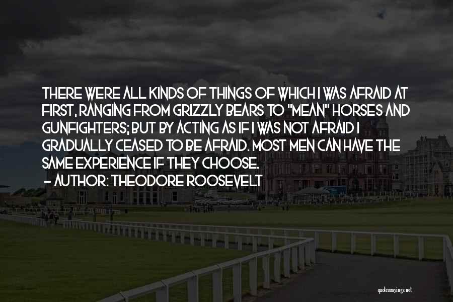 Theodore Roosevelt Quotes: There Were All Kinds Of Things Of Which I Was Afraid At First, Ranging From Grizzly Bears To Mean Horses
