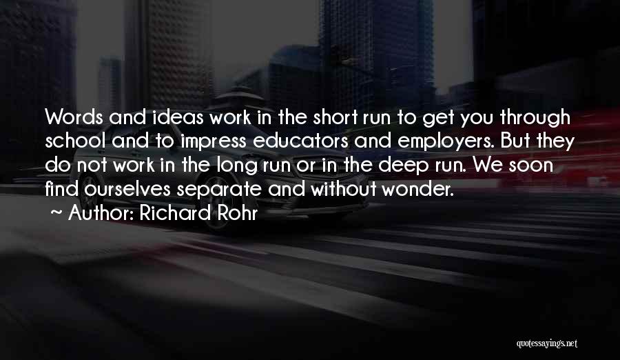 Richard Rohr Quotes: Words And Ideas Work In The Short Run To Get You Through School And To Impress Educators And Employers. But