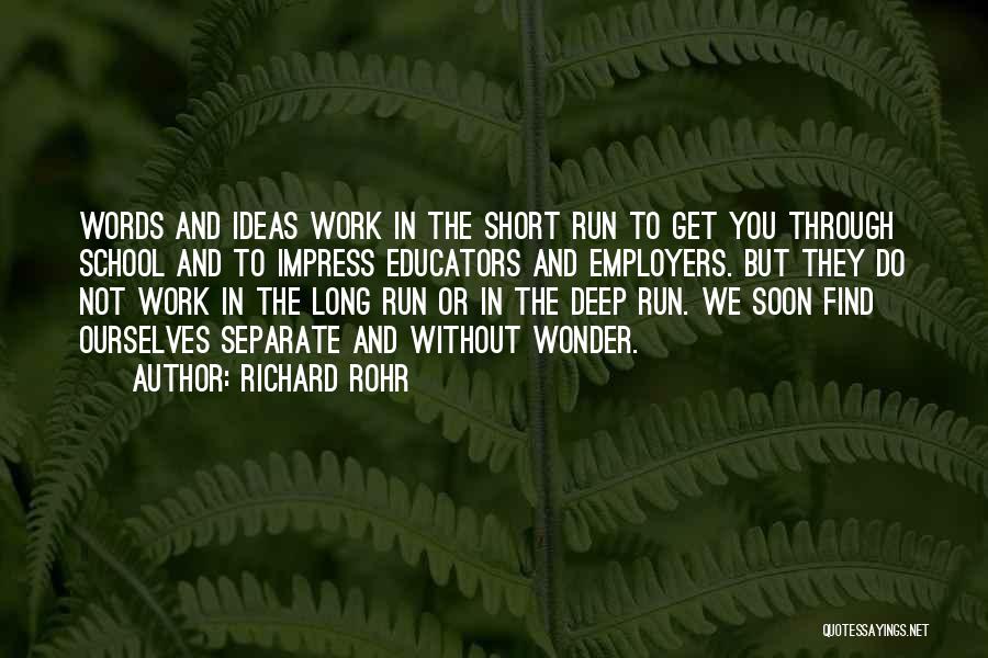 Richard Rohr Quotes: Words And Ideas Work In The Short Run To Get You Through School And To Impress Educators And Employers. But