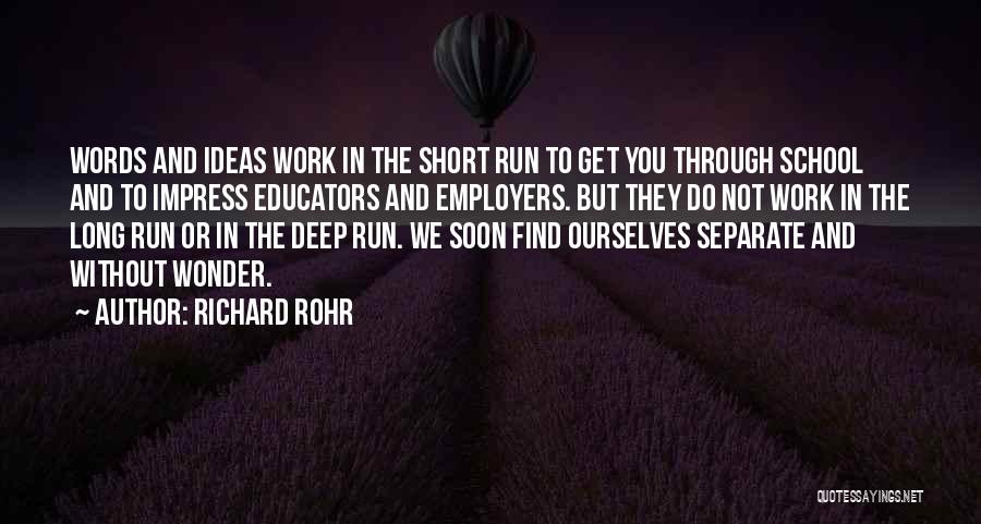 Richard Rohr Quotes: Words And Ideas Work In The Short Run To Get You Through School And To Impress Educators And Employers. But