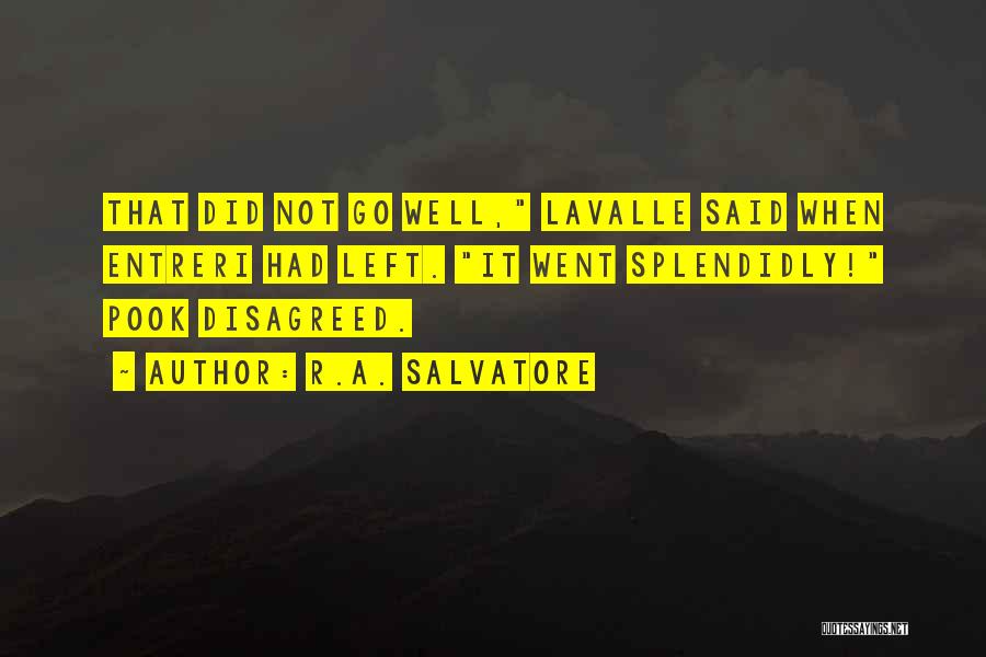 R.A. Salvatore Quotes: That Did Not Go Well, Lavalle Said When Entreri Had Left. It Went Splendidly! Pook Disagreed.