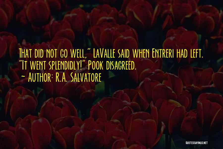 R.A. Salvatore Quotes: That Did Not Go Well, Lavalle Said When Entreri Had Left. It Went Splendidly! Pook Disagreed.