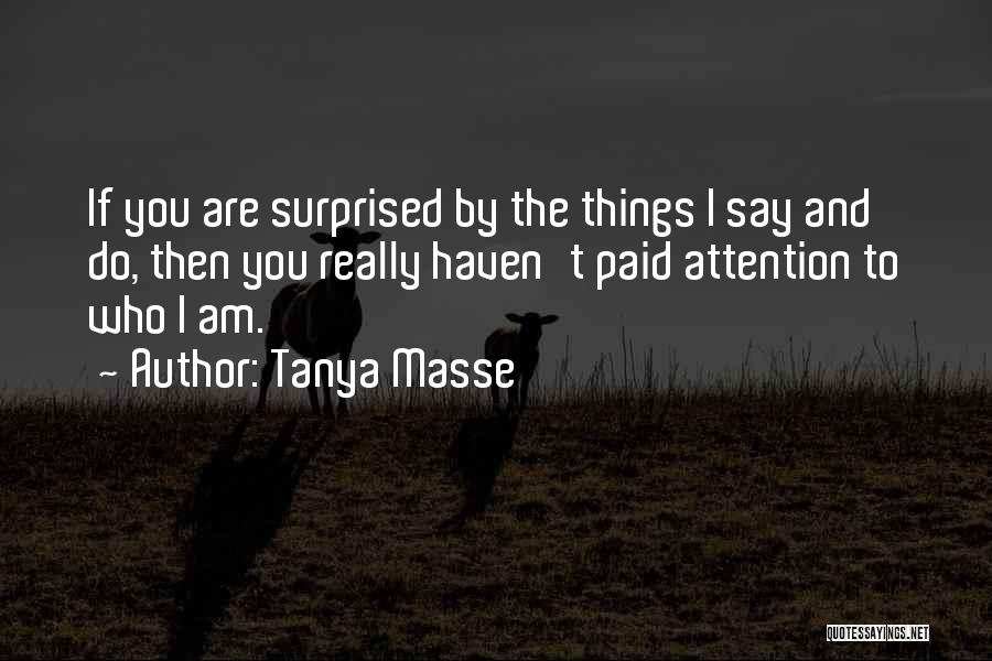 Tanya Masse Quotes: If You Are Surprised By The Things I Say And Do, Then You Really Haven't Paid Attention To Who I