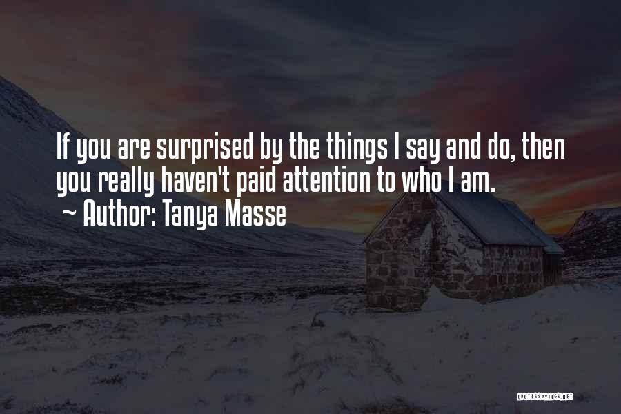 Tanya Masse Quotes: If You Are Surprised By The Things I Say And Do, Then You Really Haven't Paid Attention To Who I
