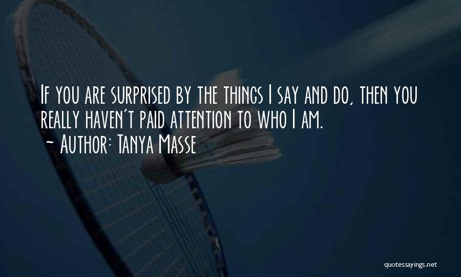 Tanya Masse Quotes: If You Are Surprised By The Things I Say And Do, Then You Really Haven't Paid Attention To Who I