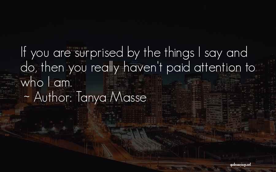 Tanya Masse Quotes: If You Are Surprised By The Things I Say And Do, Then You Really Haven't Paid Attention To Who I