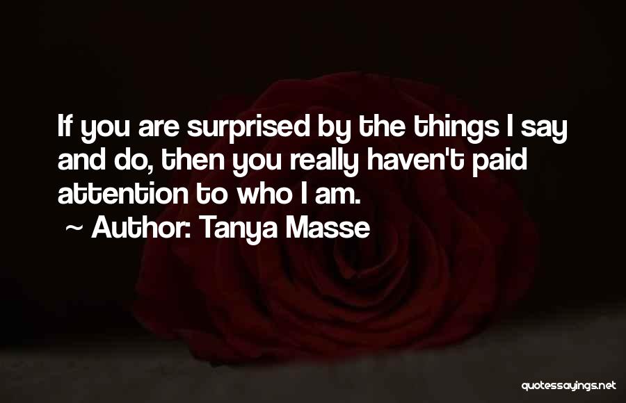 Tanya Masse Quotes: If You Are Surprised By The Things I Say And Do, Then You Really Haven't Paid Attention To Who I