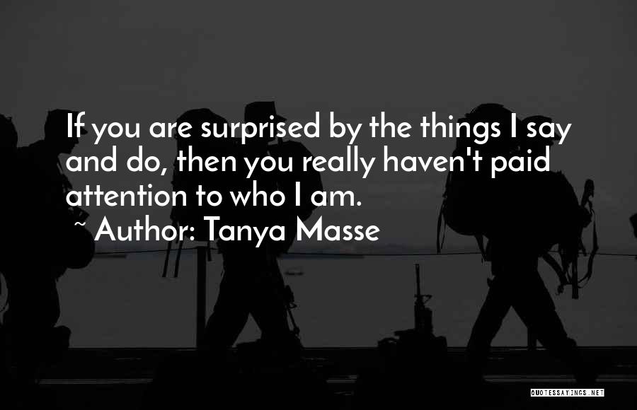 Tanya Masse Quotes: If You Are Surprised By The Things I Say And Do, Then You Really Haven't Paid Attention To Who I