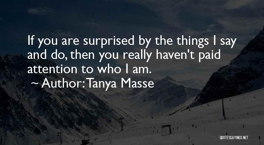 Tanya Masse Quotes: If You Are Surprised By The Things I Say And Do, Then You Really Haven't Paid Attention To Who I