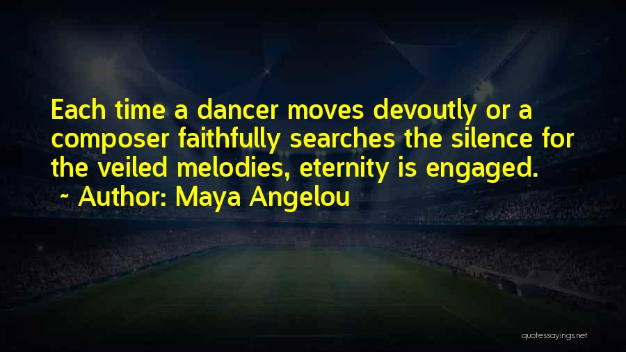 Maya Angelou Quotes: Each Time A Dancer Moves Devoutly Or A Composer Faithfully Searches The Silence For The Veiled Melodies, Eternity Is Engaged.