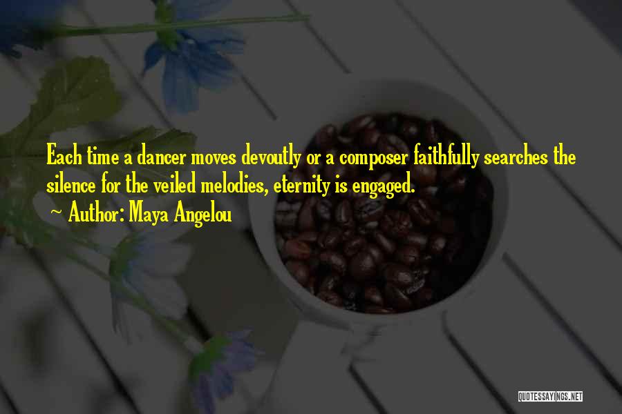 Maya Angelou Quotes: Each Time A Dancer Moves Devoutly Or A Composer Faithfully Searches The Silence For The Veiled Melodies, Eternity Is Engaged.