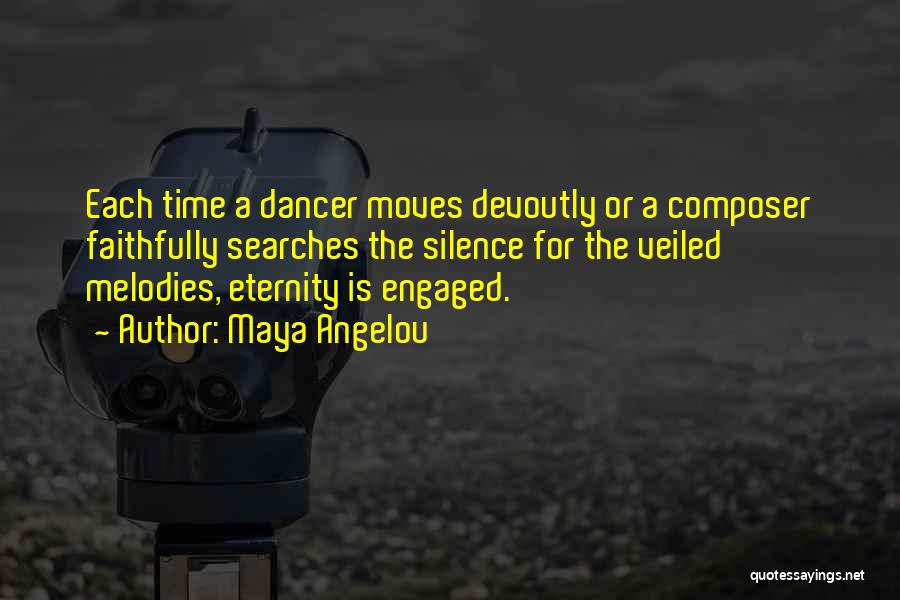 Maya Angelou Quotes: Each Time A Dancer Moves Devoutly Or A Composer Faithfully Searches The Silence For The Veiled Melodies, Eternity Is Engaged.