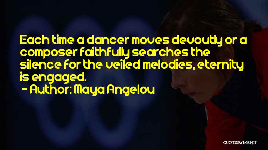 Maya Angelou Quotes: Each Time A Dancer Moves Devoutly Or A Composer Faithfully Searches The Silence For The Veiled Melodies, Eternity Is Engaged.