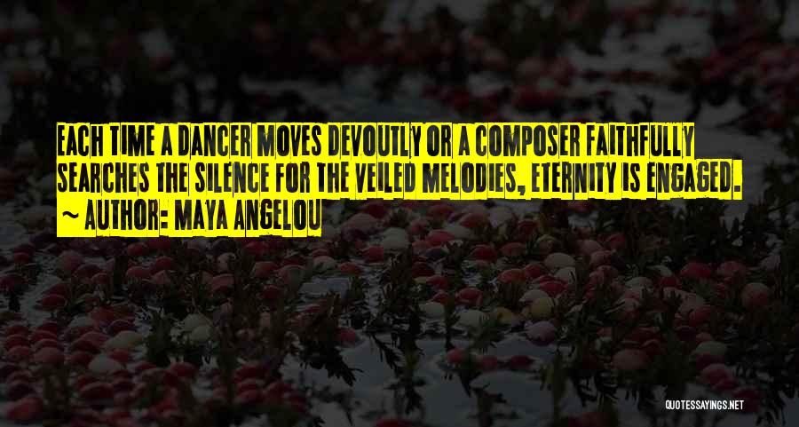 Maya Angelou Quotes: Each Time A Dancer Moves Devoutly Or A Composer Faithfully Searches The Silence For The Veiled Melodies, Eternity Is Engaged.