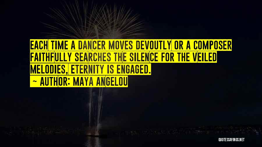 Maya Angelou Quotes: Each Time A Dancer Moves Devoutly Or A Composer Faithfully Searches The Silence For The Veiled Melodies, Eternity Is Engaged.