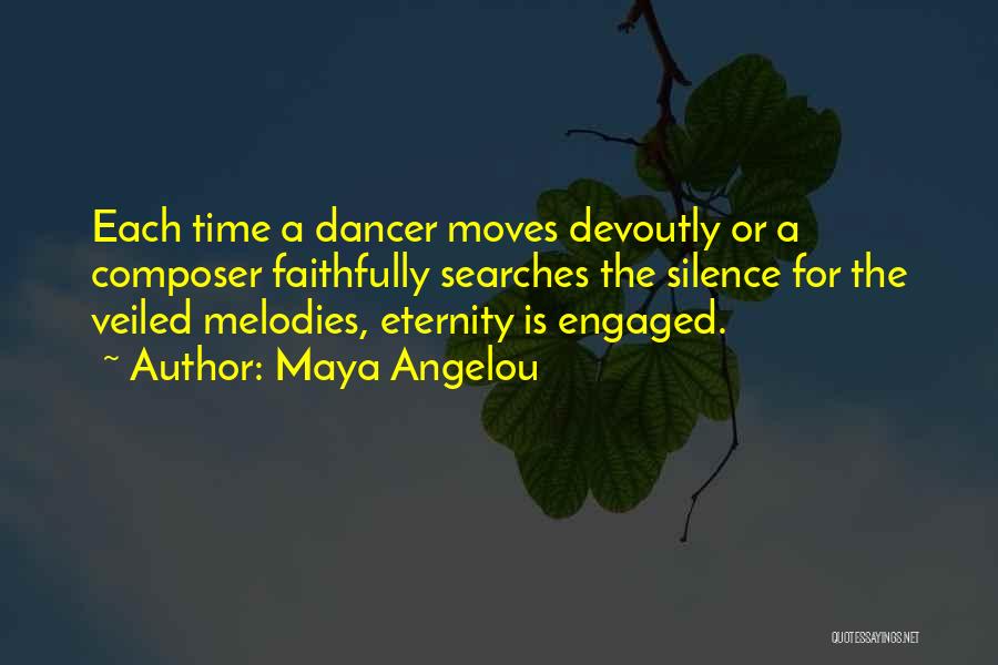 Maya Angelou Quotes: Each Time A Dancer Moves Devoutly Or A Composer Faithfully Searches The Silence For The Veiled Melodies, Eternity Is Engaged.