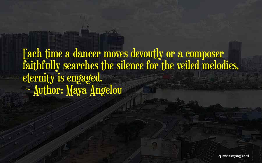 Maya Angelou Quotes: Each Time A Dancer Moves Devoutly Or A Composer Faithfully Searches The Silence For The Veiled Melodies, Eternity Is Engaged.